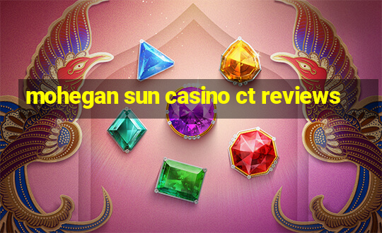 mohegan sun casino ct reviews