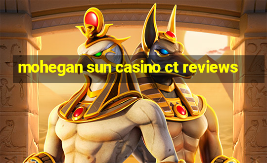 mohegan sun casino ct reviews