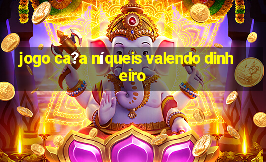 jogo ca?a níqueis valendo dinheiro