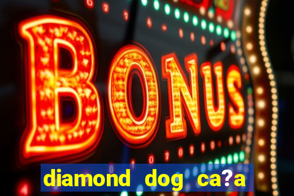 diamond dog ca?a níquel slot