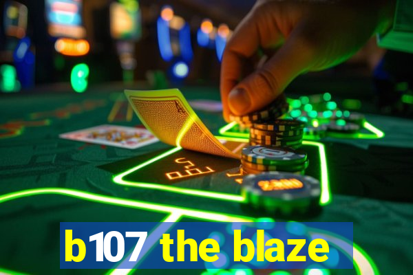 b107 the blaze