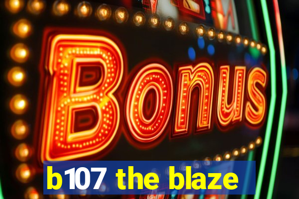 b107 the blaze