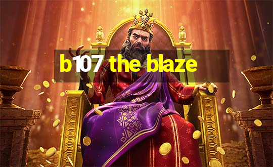 b107 the blaze