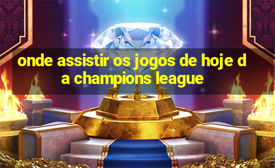 onde assistir os jogos de hoje da champions league