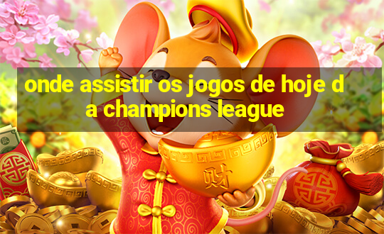 onde assistir os jogos de hoje da champions league