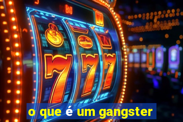 o que é um gangster