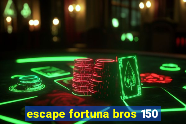 escape fortuna bros 150