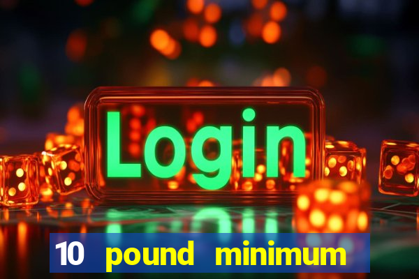 10 pound minimum deposit online casino