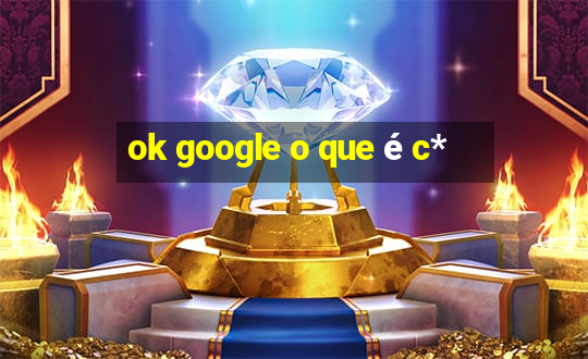 ok google o que é c*