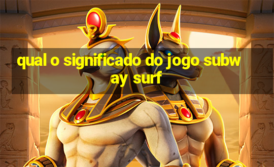 qual o significado do jogo subway surf