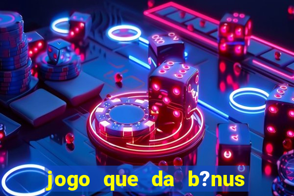 jogo que da b?nus antes de fazer depósitos