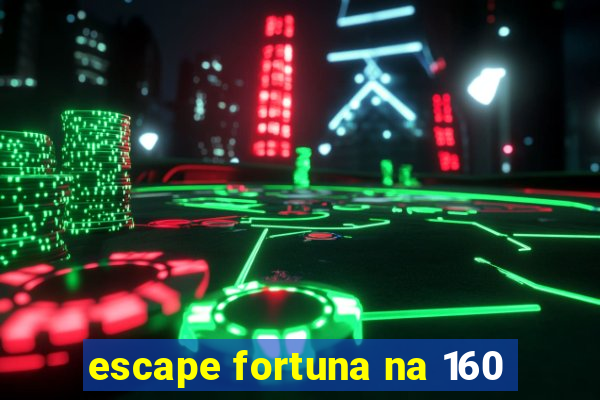 escape fortuna na 160