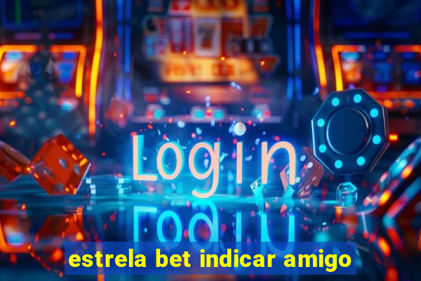 estrela bet indicar amigo