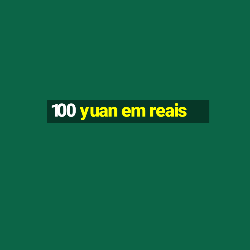 100 yuan em reais