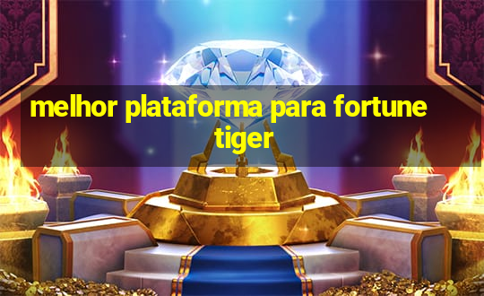 melhor plataforma para fortune tiger