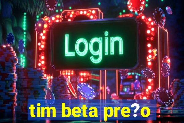 tim beta pre?o