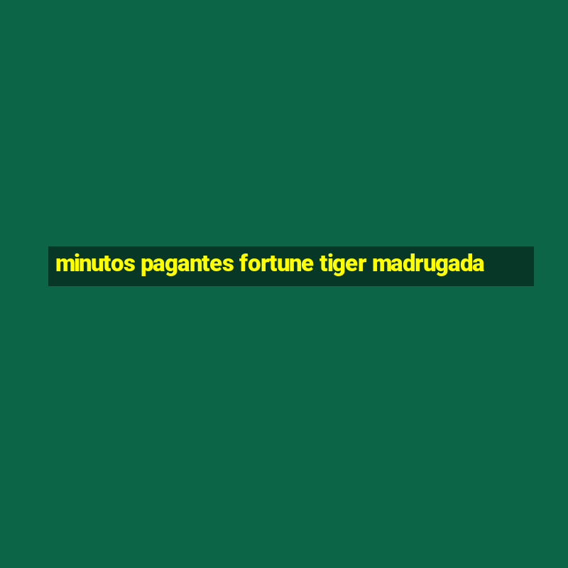 minutos pagantes fortune tiger madrugada