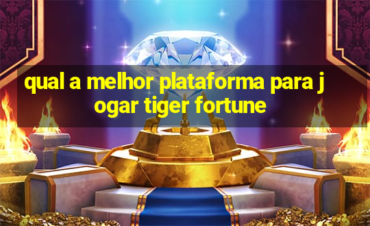 qual a melhor plataforma para jogar tiger fortune