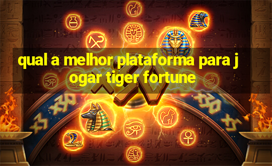 qual a melhor plataforma para jogar tiger fortune