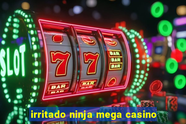 irritado ninja mega casino