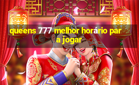 queens 777 melhor horário para jogar