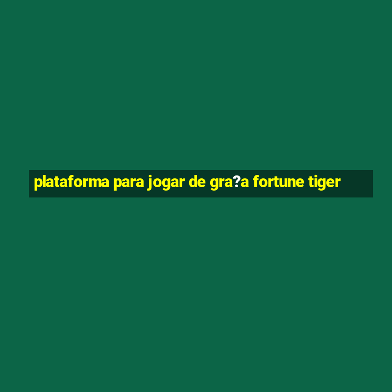 plataforma para jogar de gra?a fortune tiger