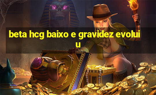 beta hcg baixo e gravidez evoluiu