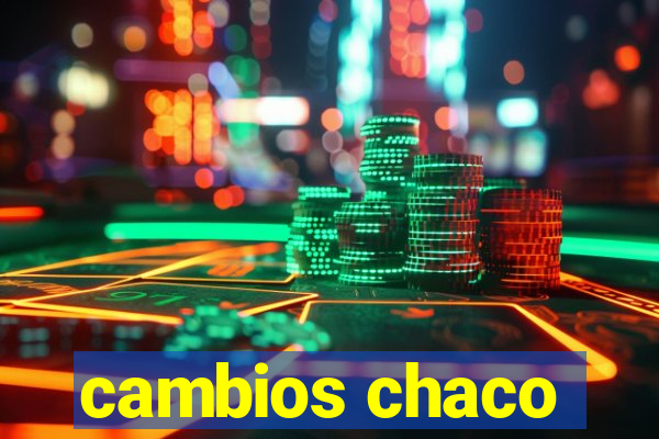 cambios chaco