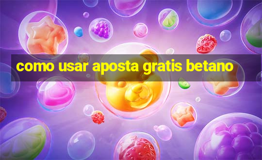 como usar aposta gratis betano