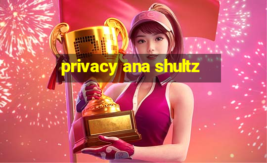 privacy ana shultz