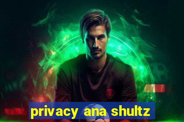 privacy ana shultz