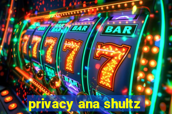 privacy ana shultz