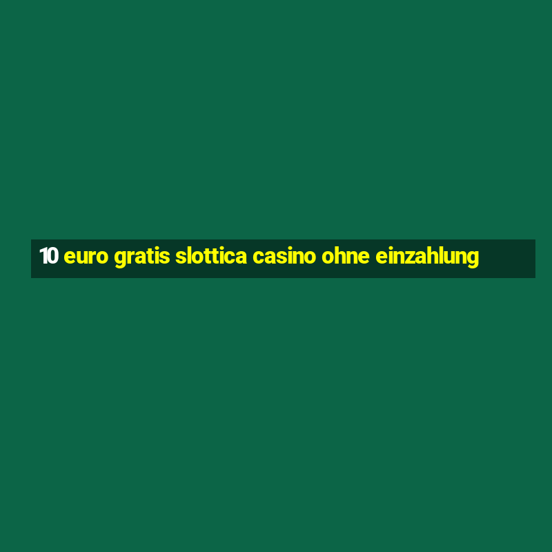 10 euro gratis slottica casino ohne einzahlung