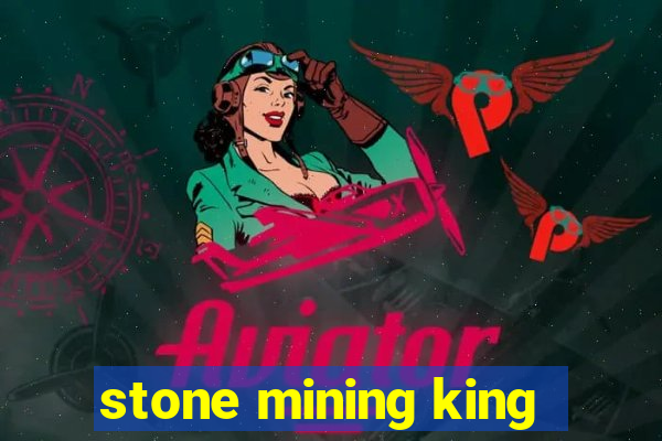 stone mining king