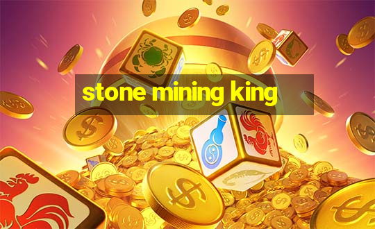 stone mining king