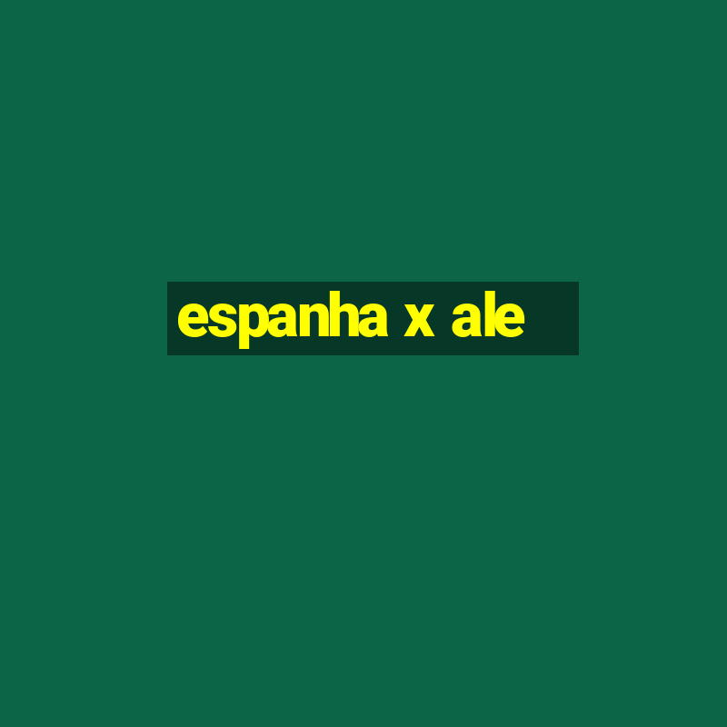 espanha x ale