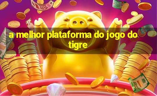 a melhor plataforma do jogo do tigre