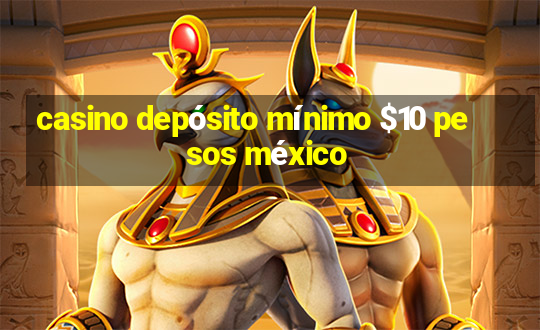 casino depósito mínimo $10 pesos méxico