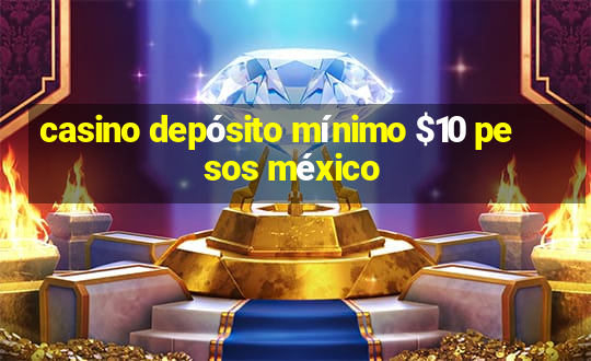 casino depósito mínimo $10 pesos méxico