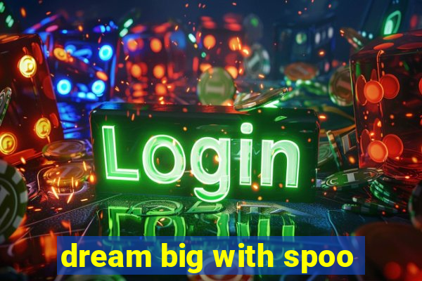 dream big with spoo