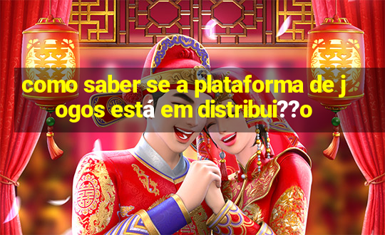 como saber se a plataforma de jogos está em distribui??o