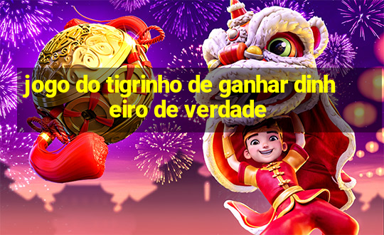 jogo do tigrinho de ganhar dinheiro de verdade