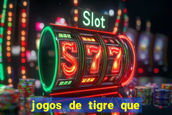 jogos de tigre que ganha dinheiro