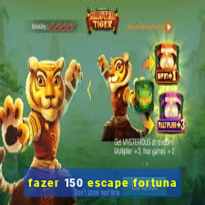 fazer 150 escape fortuna