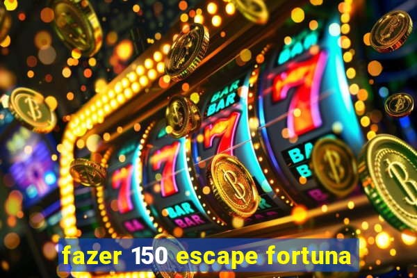 fazer 150 escape fortuna