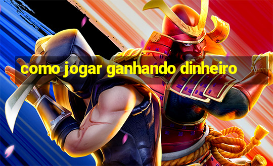 como jogar ganhando dinheiro