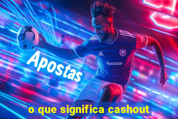 o que significa cashout