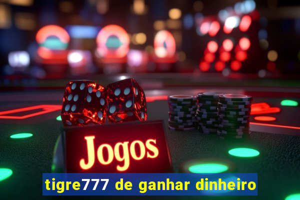 tigre777 de ganhar dinheiro