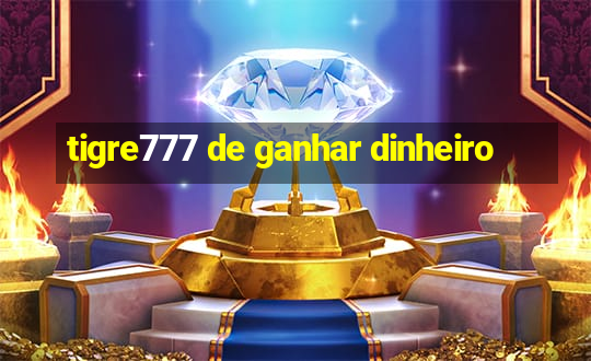 tigre777 de ganhar dinheiro