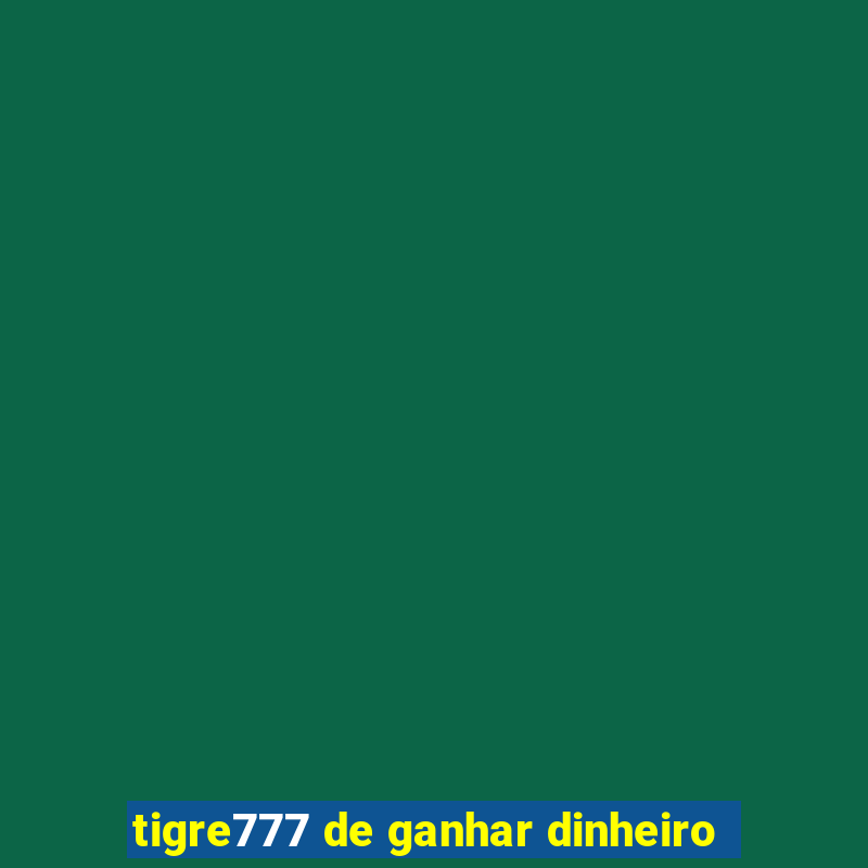 tigre777 de ganhar dinheiro